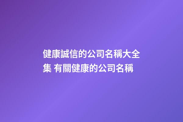 健康誠信的公司名稱大全集 有關健康的公司名稱
